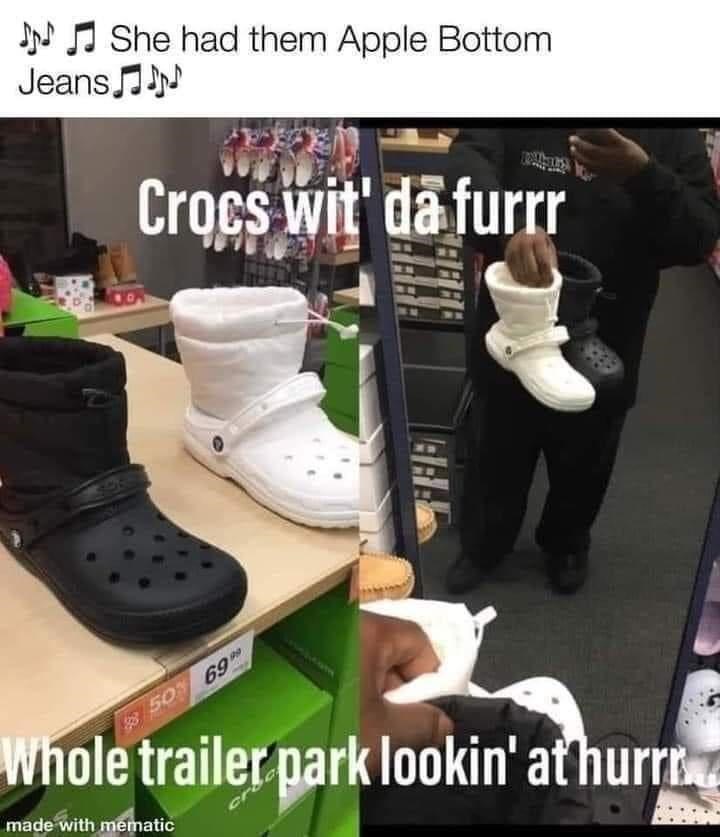 Shoe - J J She had them Apple Bottom Jeans N Crocs wit' da furr 50 69 Whole trailer park lookin' at hurr made with mematic