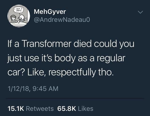 Font - I oun 7 Pens MehGyver @AndrewNadeau0 If a Transformer died could you just use it's body as a regular car? Like, respectfully tho. 1/12/18, 9:45 AM 15.1K Retweets 65.8K Likes