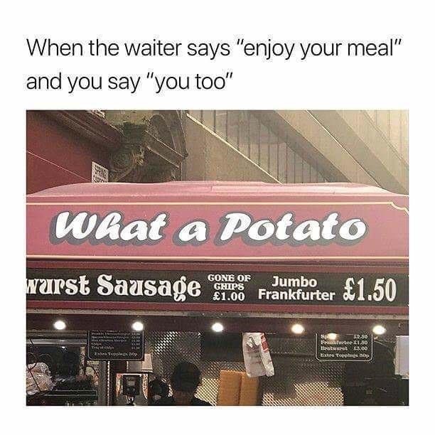 Building - When the waiter says "enjoy your meal" and you say "you too" What a Potato warst Sausage GONE OF GHIPS Jumbo £1.00 Frankfurter 1.50 250 Fraferter1.50 BeatuuratE5.00 Exten Topptes op