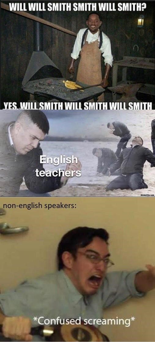 Forehead - WILL WILL SMITH SMITH WILL SMITH? YES. WILL SMITH WILL SMITH WILL SMITH English teachers non-english speakers: *Confused screaming*