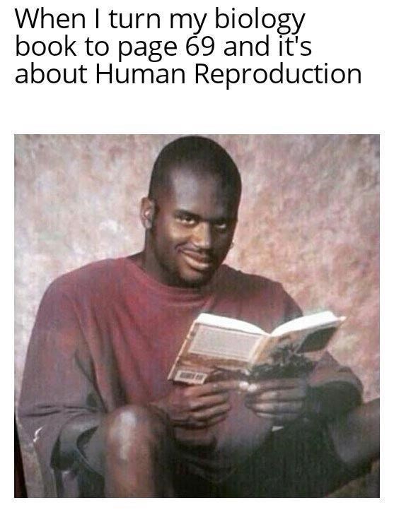 Happy - When I turn my biology book to page 69 and it's about Human Reproduction