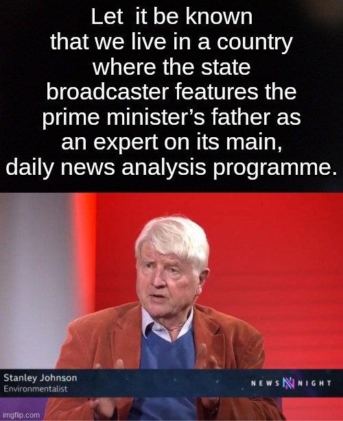 Coat - Let it be known that we live in a country where the state broadcaster features the prime minister's father as an expert on its main, daily news analysis programme. Stanley Johnson Environmentalist NEWS NNIGHT imgflip.com
