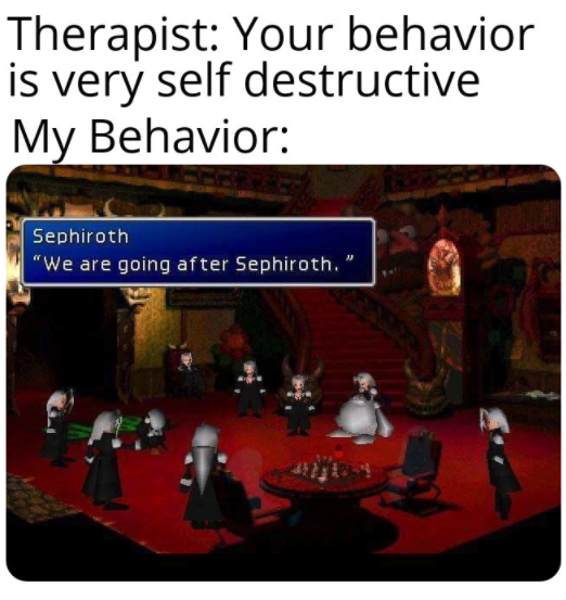 funny gaming memes -- we need to go after sephiroth - Therapist Your behavior is very self destructive My Behavior Sephiroth "We are going after Sephiroth.