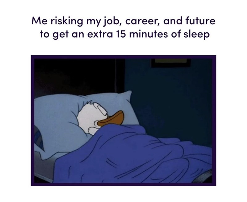 Cartoon - Me risking my job, career, and future to get an extra 15 minutes of sleep