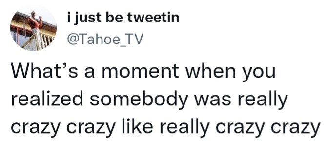 Font - i just be tweetin @Tahoe_TV What's a moment when you realized somebody was really crazy crazy like really crazy crazy
