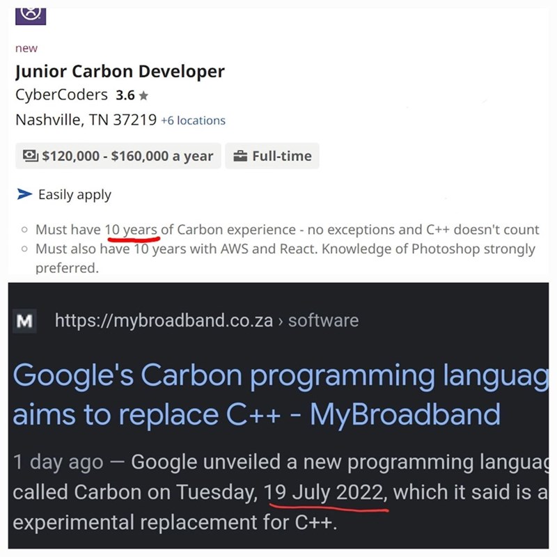 Font - new Junior Carbon Developer CyberCoders 3.6 ★ Nashville, TN 37219 +6 locations $120,000 - $160,000 a year Full-time Easily apply o Must have 10 years of Carbon experience - no exceptions and C++ doesn't count o Must also have 10 years with AWS and React. Knowledge of Photoshop strongly preferred. M https://mybroadband.co.za> software Google's Carbon programming languag aims to replace C++ - MyBroadband 1 day ago - Google unveiled a new programming languag called Carbon on Tuesday, 19 July
